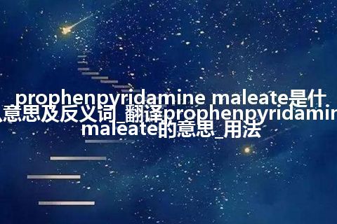 prophenpyridamine maleate是什么意思及反义词_翻译prophenpyridamine maleate的意思_用法