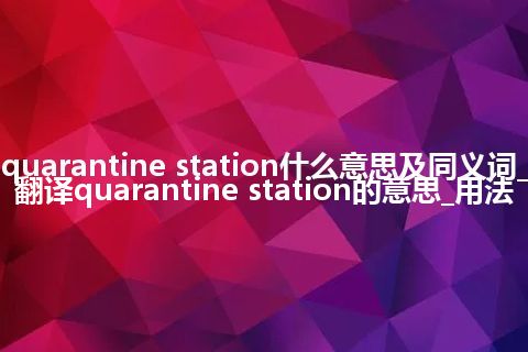 quarantine station什么意思及同义词_翻译quarantine station的意思_用法