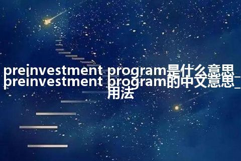 preinvestment program是什么意思_preinvestment program的中文意思_用法