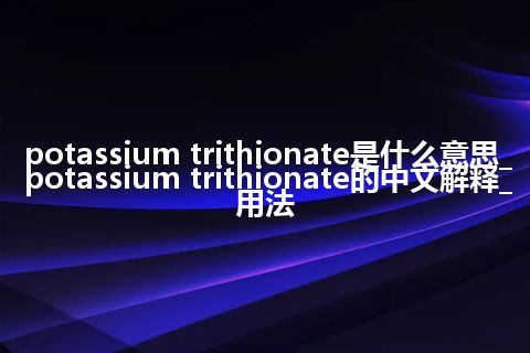 potassium trithionate是什么意思_potassium trithionate的中文解释_用法