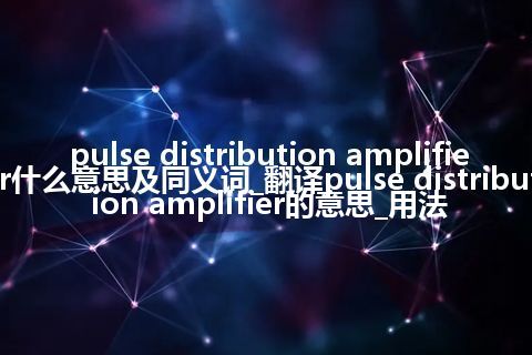 pulse distribution amplifier什么意思及同义词_翻译pulse distribution amplifier的意思_用法