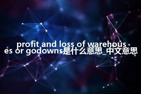 profit and loss of warehouses or godowns是什么意思_中文意思
