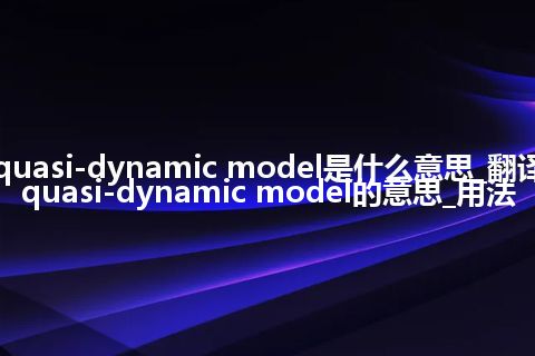 quasi-dynamic model是什么意思_翻译quasi-dynamic model的意思_用法