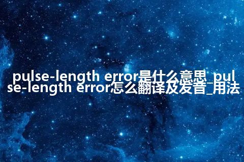 pulse-length error是什么意思_pulse-length error怎么翻译及发音_用法