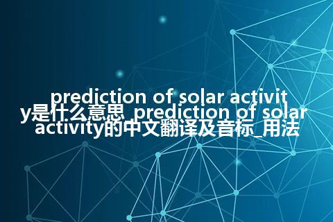 prediction of solar activity是什么意思_prediction of solar activity的中文翻译及音标_用法