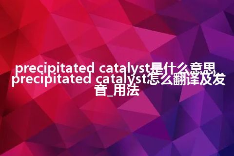 precipitated catalyst是什么意思_precipitated catalyst怎么翻译及发音_用法