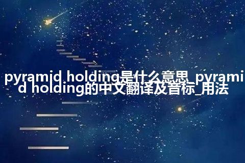 pyramid holding是什么意思_pyramid holding的中文翻译及音标_用法