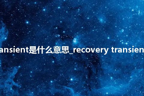 recovery transient是什么意思_recovery transient的意思_用法