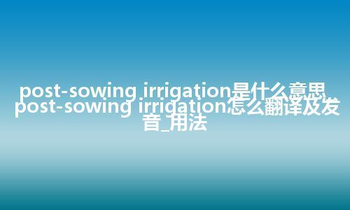 post-sowing irrigation是什么意思_post-sowing irrigation怎么翻译及发音_用法