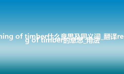 reconditioning of timber什么意思及同义词_翻译reconditioning of timber的意思_用法
