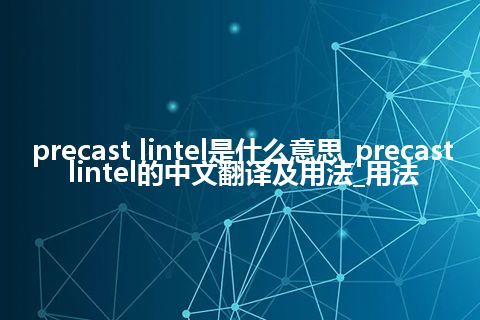 precast lintel是什么意思_precast lintel的中文翻译及用法_用法