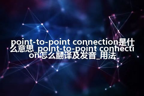 point-to-point connection是什么意思_point-to-point connection怎么翻译及发音_用法