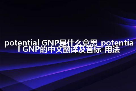 potential GNP是什么意思_potential GNP的中文翻译及音标_用法