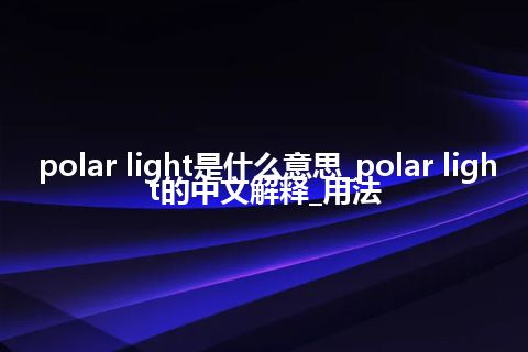polar light是什么意思_polar light的中文解释_用法