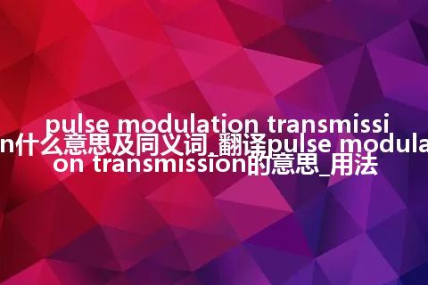 pulse modulation transmission什么意思及同义词_翻译pulse modulation transmission的意思_用法