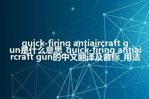 quick-firing antiaircraft gun是什么意思_quick-firing antiaircraft gun的中文翻译及音标_用法