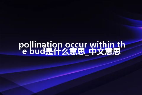 pollination occur within the bud是什么意思_中文意思
