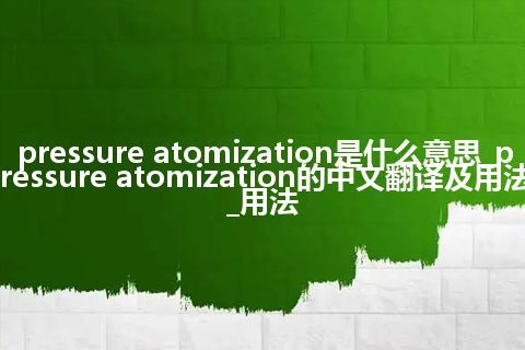pressure atomization是什么意思_pressure atomization的中文翻译及用法_用法