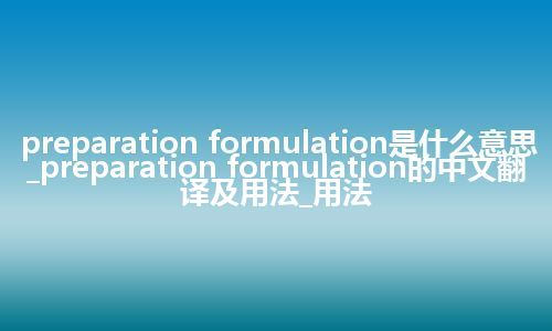 preparation formulation是什么意思_preparation formulation的中文翻译及用法_用法