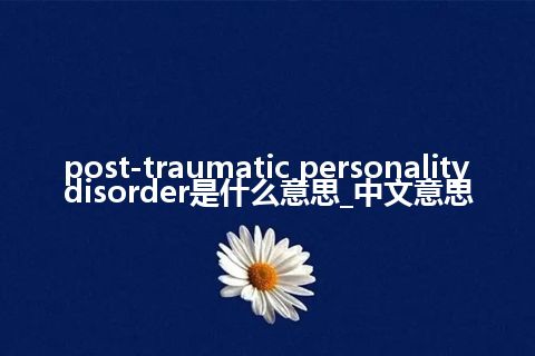 post-traumatic personality disorder是什么意思_中文意思