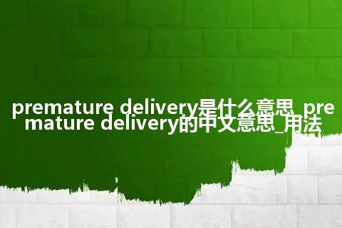 premature delivery是什么意思_premature delivery的中文意思_用法