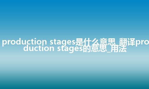 production stages是什么意思_翻译production stages的意思_用法