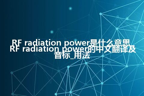 RF radiation power是什么意思_RF radiation power的中文翻译及音标_用法