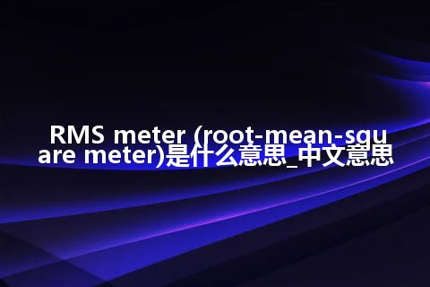 RMS meter (root-mean-square meter)是什么意思_中文意思