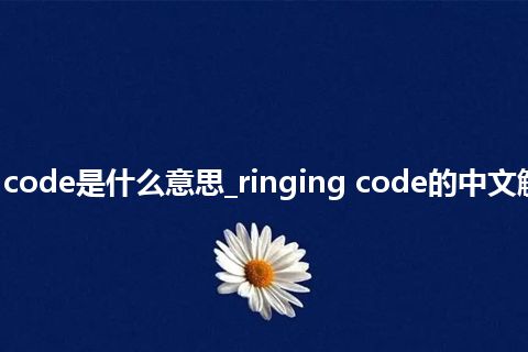 ringing code是什么意思_ringing code的中文解释_用法