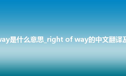 right of way是什么意思_right of way的中文翻译及用法_用法