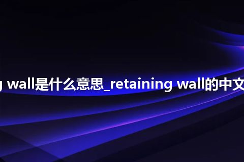 retaining wall是什么意思_retaining wall的中文释义_用法