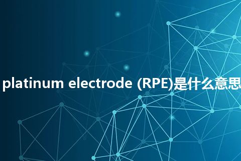 rotating platinum electrode (RPE)是什么意思_中文意思