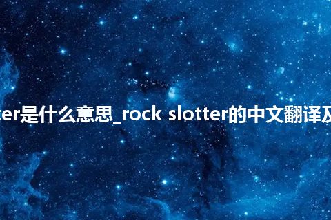 rock slotter是什么意思_rock slotter的中文翻译及用法_用法
