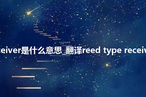 reed type receiver是什么意思_翻译reed type receiver的意思_用法