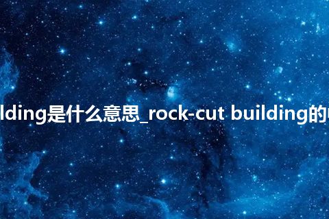 rock-cut building是什么意思_rock-cut building的中文意思_用法