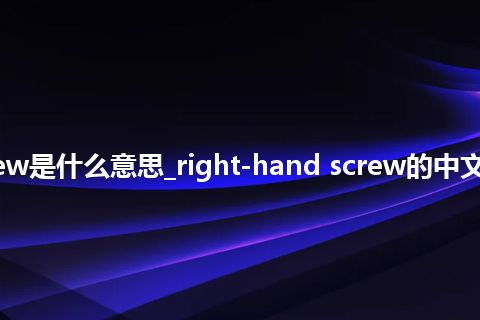 right-hand screw是什么意思_right-hand screw的中文翻译及音标_用法