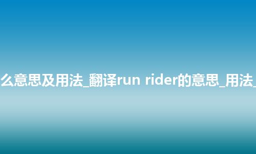 run rider是什么意思及用法_翻译run rider的意思_用法_例句_英语短语