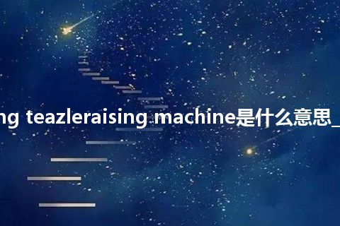 revolving teazleraising machine是什么意思_中文意思