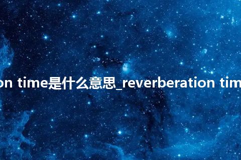 reverberation time是什么意思_reverberation time的意思_用法