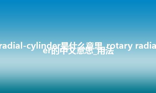 rotary radial-cylinder是什么意思_rotary radial-cylinder的中文意思_用法