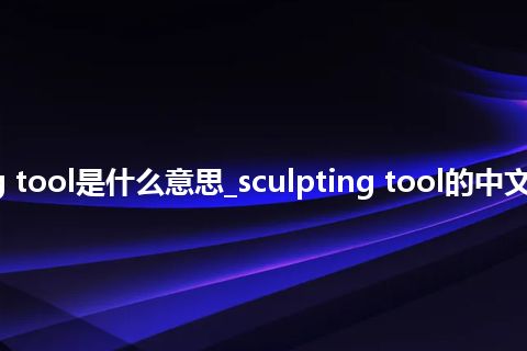sculpting tool是什么意思_sculpting tool的中文释义_用法