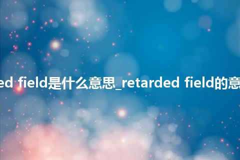 retarded field是什么意思_retarded field的意思_用法