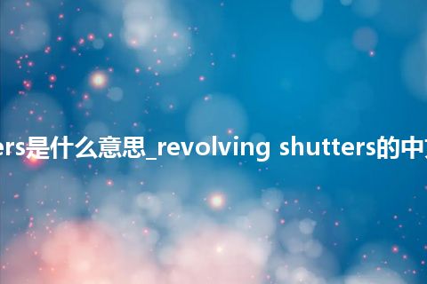 revolving shutters是什么意思_revolving shutters的中文翻译及音标_用法