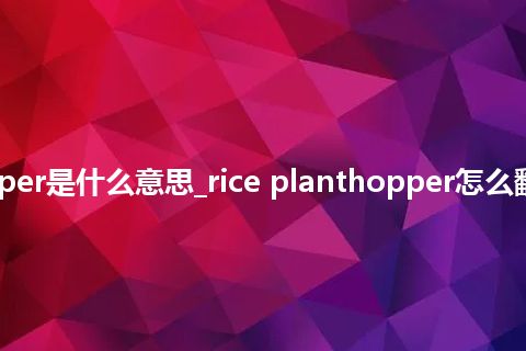 rice planthopper是什么意思_rice planthopper怎么翻译及发音_用法
