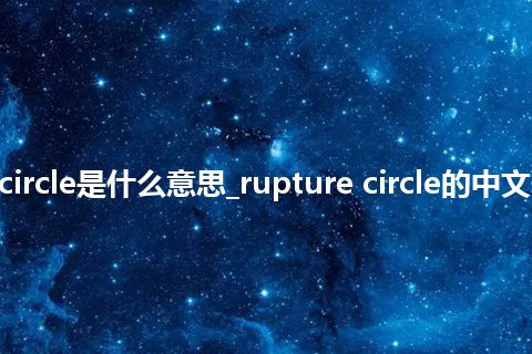 rupture circle是什么意思_rupture circle的中文释义_用法