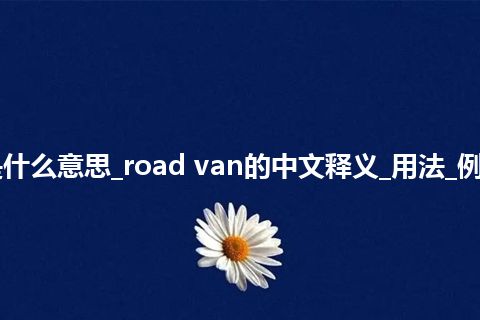 road van是什么意思_road van的中文释义_用法_例句_英语短语