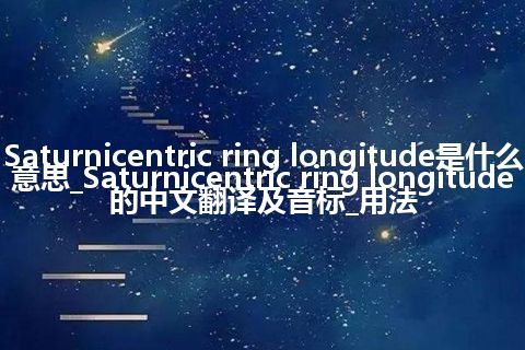 Saturnicentric ring longitude是什么意思_Saturnicentric ring longitude的中文翻译及音标_用法
