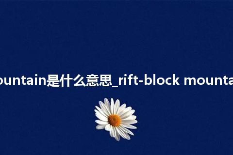 rift-block mountain是什么意思_rift-block mountain的意思_用法