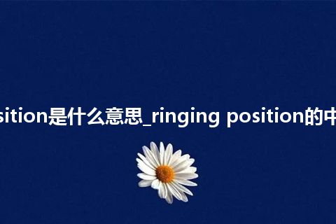 ringing position是什么意思_ringing position的中文意思_用法