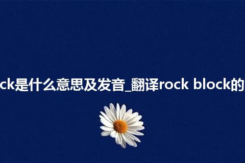 rock block是什么意思及发音_翻译rock block的意思_用法